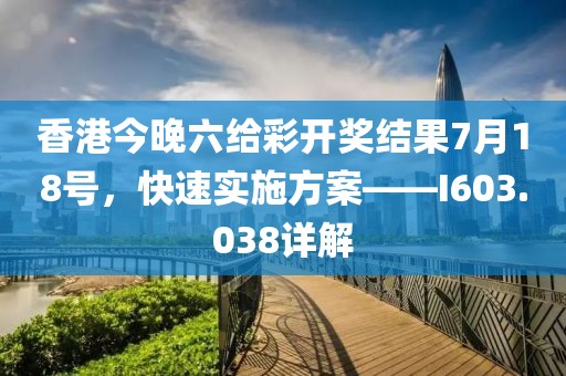 香港今晚六给彩开奖结果7月18号，快速实施方案——I603.038详解