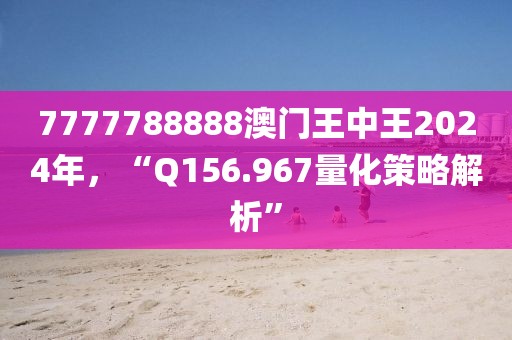 7777788888澳门王中王2024年，“Q156.967量化策略解析”