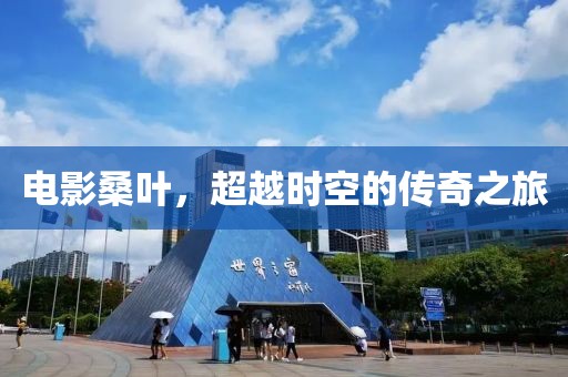 电影桑叶，超越时空的传奇之旅