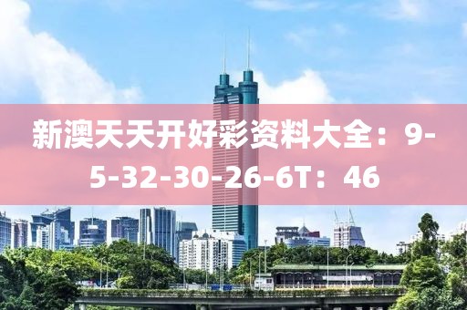 新澳天天开好彩资料大全：9-5-32-30-26-6T：46