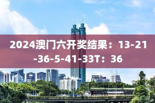 2024澳门六开奖结果：13-21-36-5-41-33T：36