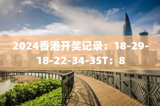 2024香港开奖记录：18-29-18-22-34-35T：8