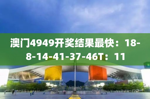 澳门4949开奖结果最快：18-8-14-41-37-46T：11