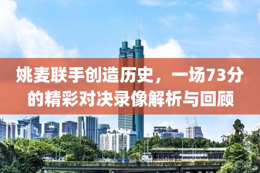 姚麦联手创造历史，一场73分的精彩对决录像解析与回顾