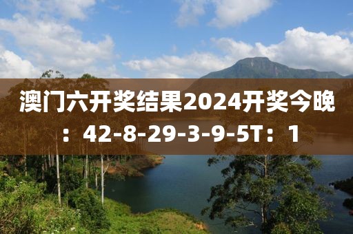 澳门六开奖结果2024开奖今晚：42-8-29-3-9-5T：1