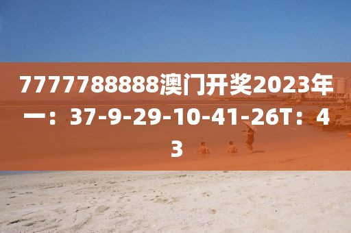 7777788888澳门开奖2023年一：37-9-29-10-41-26T：43