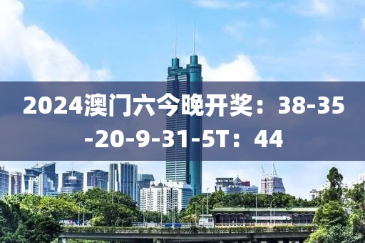 2024澳门六今晚开奖：38-35-20-9-31-5T：44