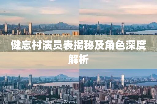 健忘村演员表揭秘及角色深度解析