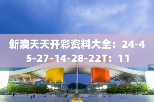 新澳天天开彩资料大全：24-45-27-14-28-22T：11
