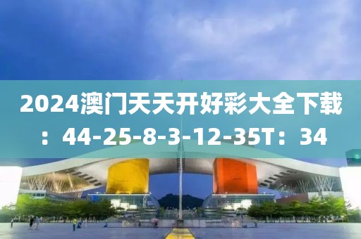 2024澳门天天开好彩大全下载：44-25-8-3-12-35T：34