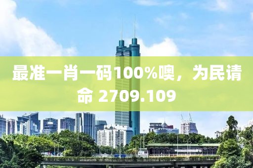 最准一肖一码100%噢，为民请命 2709.109
