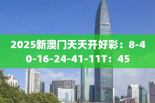 2025新澳门天天开好彩：8-40-16-24-41-11T：45