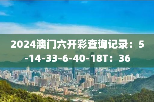 2024澳门六开彩查询记录：5-14-33-6-40-18T：36