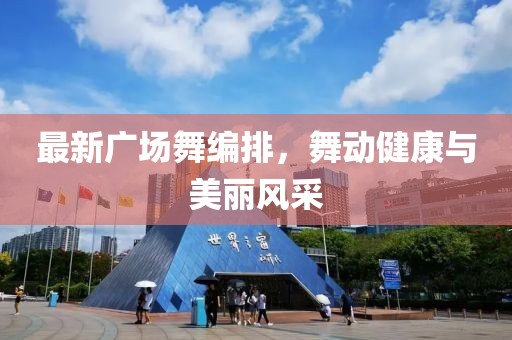 最新广场舞编排，舞动健康与美丽风采