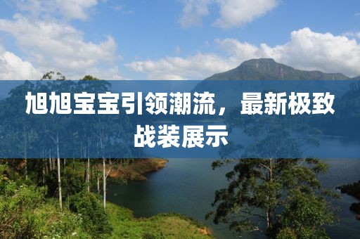 旭旭宝宝引领潮流，最新极致战装展示