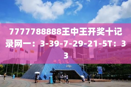 7777788888王中王开奖十记录网一：3-39-7-29-21-5T：33