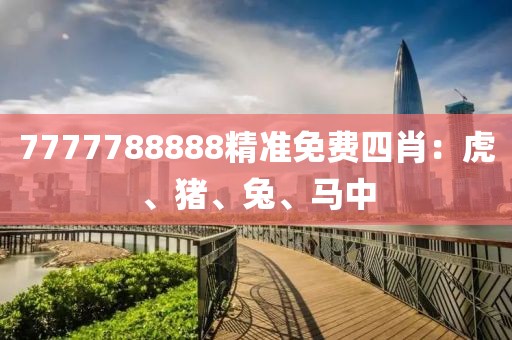 7777788888精准免费四肖：虎、猪、兔、马中