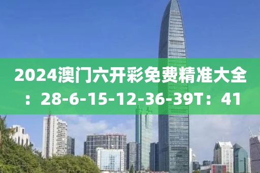 2024澳门六开彩免费精准大全：28-6-15-12-36-39T：41