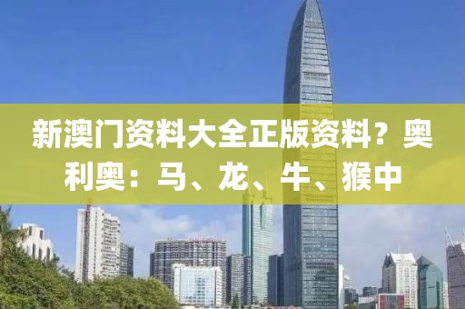新澳门资料大全正版资料？奥利奥：马、龙、牛、猴中