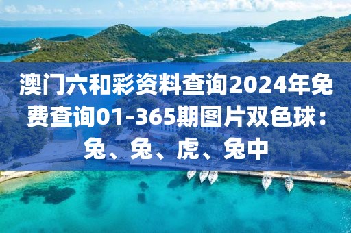 澳门六和彩资料查询2024年免费查询01-365期图片双色球：兔、兔、虎、兔中