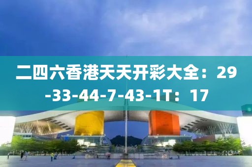 二四六香港天天开彩大全：29-33-44-7-43-1T：17