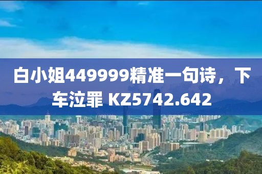 白小姐449999精准一句诗，下车泣罪 KZ5742.642