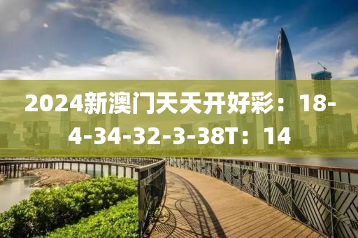2024新澳门天天开好彩：18-4-34-32-3-38T：14