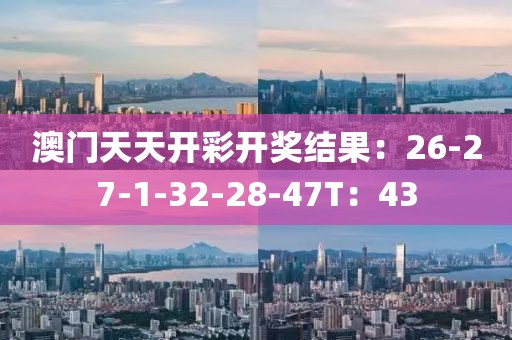 澳门天天开彩开奖结果：26-27-1-32-28-47T：43