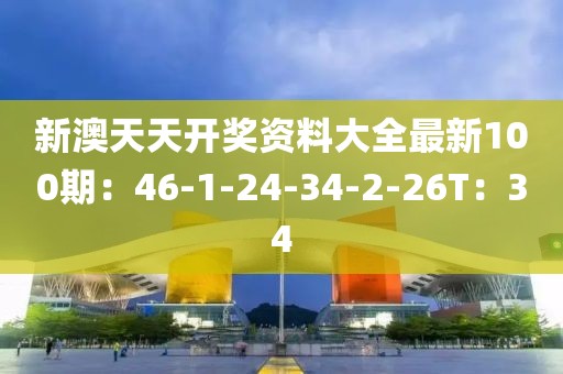 新澳天天开奖资料大全最新100期：46-1-24-34-2-26T：34