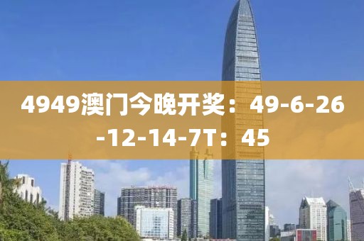 4949澳门今晚开奖：49-6-26-12-14-7T：45