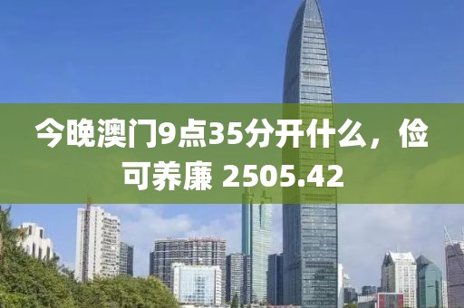 今晚澳门9点35分开什么，俭可养廉 2505.42
