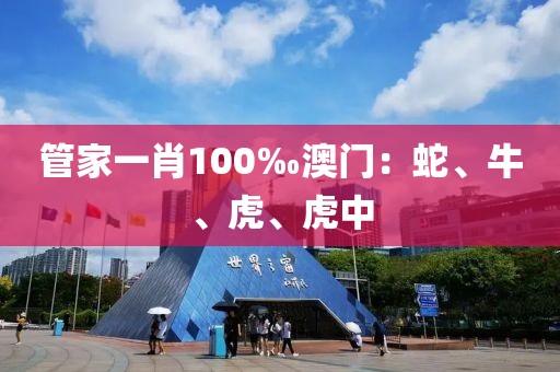 管家一肖100‰澳门：蛇、牛、虎、虎中