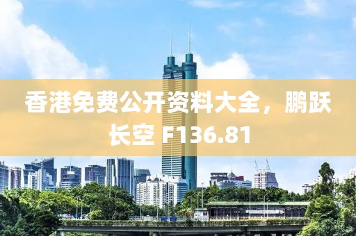 香港免费公开资料大全，鹏跃长空 F136.81