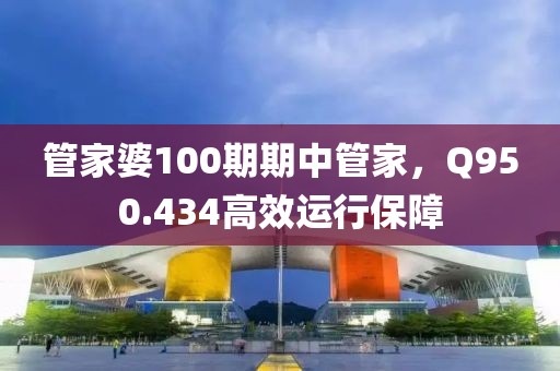 管家婆100期期中管家，Q950.434高效运行保障