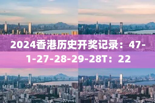 2024香港历史开奖记录：47-1-27-28-29-28T：22