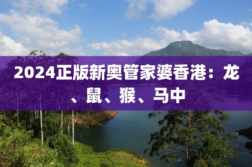 2024正版新奥管家婆香港：龙、鼠、猴、马中