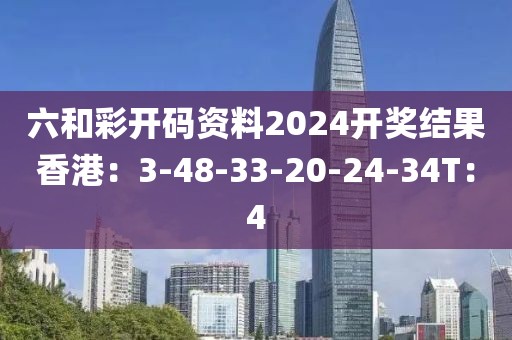 六和彩开码资料2024开奖结果香港：3-48-33-20-24-34T：4