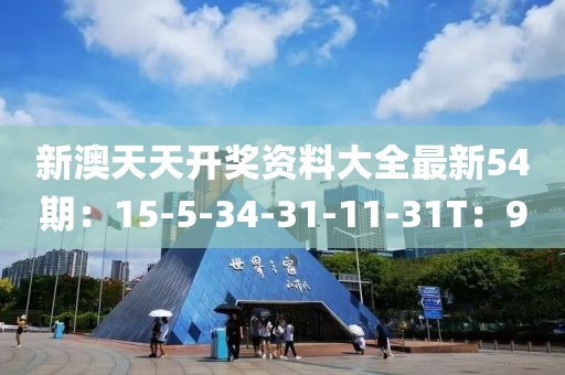 新澳天天开奖资料大全最新54期：15-5-34-31-11-31T：9