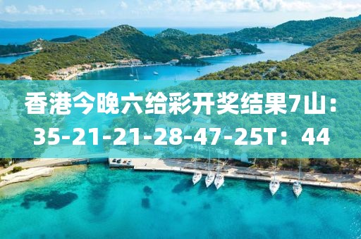 香港今晚六给彩开奖结果7山：35-21-21-28-47-25T：44