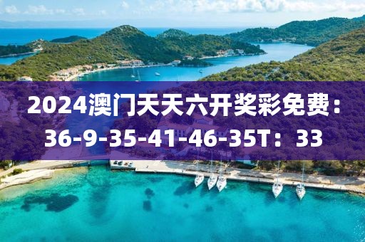 2024澳门天天六开奖彩免费：36-9-35-41-46-35T：33