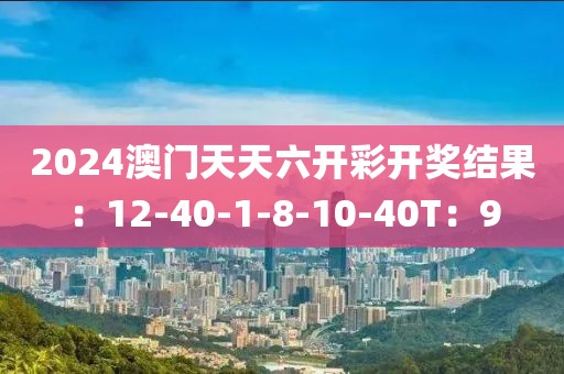 2024澳门天天六开彩开奖结果：12-40-1-8-10-40T：9
