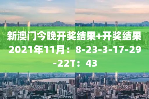 新澳门今晚开奖结果+开奖结果2021年11月：8-23-3-17-29-22T：43