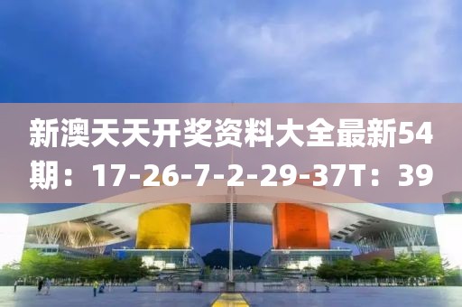 新澳天天开奖资料大全最新54期：17-26-7-2-29-37T：39