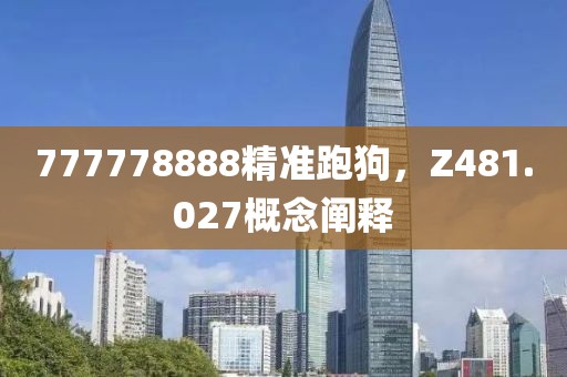 777778888精准跑狗，Z481.027概念阐释