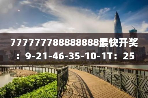 777777788888888最快开奖：9-21-46-35-10-1T：25