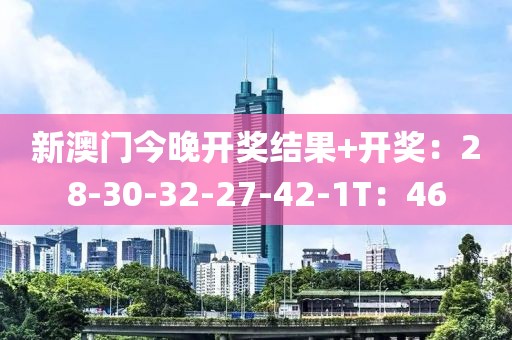 新澳门今晚开奖结果+开奖：28-30-32-27-42-1T：46