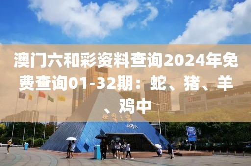 澳门六和彩资料查询2024年免费查询01-32期：蛇、猪、羊、鸡中