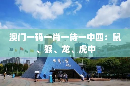 澳门一码一肖一待一中四：鼠、猴、龙、虎中