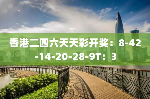 香港二四六天天彩开奖：8-42-14-20-28-9T：3