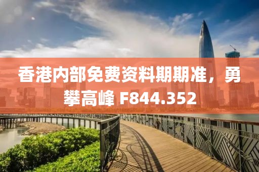 香港内部免费资料期期准，勇攀高峰 F844.352